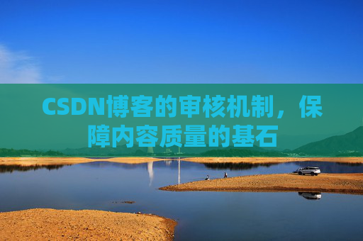 CSDN博客的审核机制，保障内容质量的基石